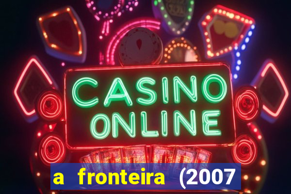 a fronteira (2007 filme completo download)